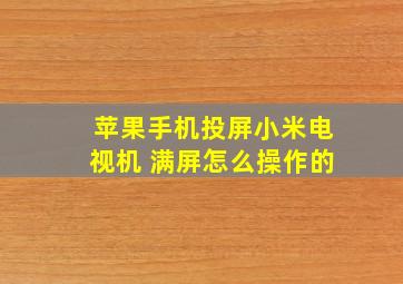 苹果手机投屏小米电视机 满屏怎么操作的